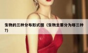 生物的三种分布形式图（生物主要分为哪三种?）