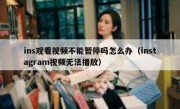 ins观看视频不能暂停吗怎么办（instagram视频无法播放）