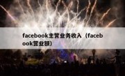 facebook主营业务收入（facebook营业额）