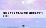 视频号点赞量怎么估计的呢（视频号点赞7200多）