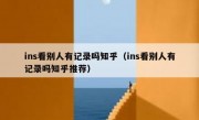 ins看别人有记录吗知乎（ins看别人有记录吗知乎推荐）