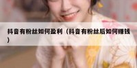 抖音有粉丝如何盈利（抖音有粉丝后如何赚钱）