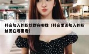 抖音加入的粉丝群在哪找（抖音里面加入的粉丝团在哪里看）