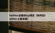 twitter必看的lsp博主（如何在twitter上看资源）