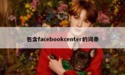包含facebookcenter的词条