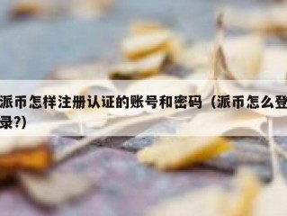 派币怎样注册认证的账号和密码（派币怎么登录?）