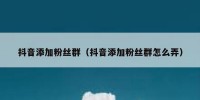 抖音添加粉丝群（抖音添加粉丝群怎么弄）
