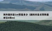 海外版抖音1m赞是多少（国际抖音点赞数量单位k和m）