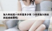 加入粉丝团一抖币是多少钱（1抖币加入粉丝团后续收费吗）
