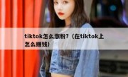 tiktok怎么涨粉?（在tiktok上怎么赚钱）