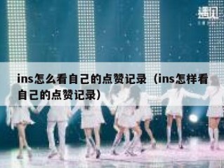 ins怎么看自己的点赞记录（ins怎样看自己的点赞记录）