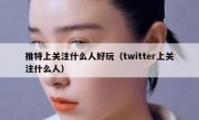 推特上关注什么人好玩（twitter上关注什么人）
