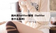 国内用twitter赚钱（twitter靠什么盈利）