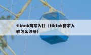 tiktok商家入驻（tiktok商家入驻怎么注册）