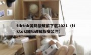 tiktok国际版破解下载2021（tiktok国际破解版安装包）