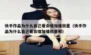 快手作品为什么自己看会增加播放量（快手作品为什么自己看会增加播放量呢）