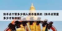 快手点个赞多少钱人民币是真的（快手点赞量多少才有收益）