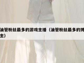 油管粉丝最多的游戏主播（油管粉丝最多的博主）