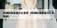 所谓的油管是什么意思（所谓的油管是什么意思啊）