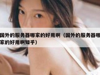 国外的服务器哪家的好用啊（国外的服务器哪家的好用啊知乎）