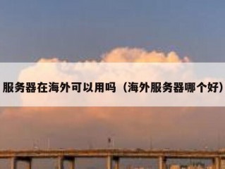 服务器在海外可以用吗（海外服务器哪个好）