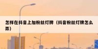 怎样在抖音上加粉丝灯牌（抖音粉丝灯牌怎么弄）