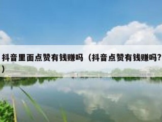 抖音里面点赞有钱赚吗（抖音点赞有钱赚吗?）