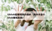 tiktok能赚钱真的假的（海外抖音tiktok赚钱真假）