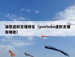 油管虚拟主播排名（youtube虚拟主播有哪些）