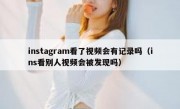 instagram看了视频会有记录吗（ins看别人视频会被发现吗）