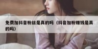 免费加抖音粉丝是真的吗（抖音加粉赚钱是真的吗）