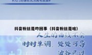 抖音粉丝是咋回事（抖音粉丝是啥）