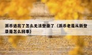 派币退出了怎么无法登录了（派币老是从新登录是怎么回事）