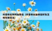 抖音粉丝如何加微信（抖音粉丝加微信好友怎样与她交流）