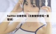 twitter注册密码（注册推特密码一直错误）