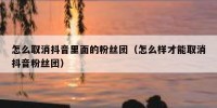 怎么取消抖音里面的粉丝团（怎么样才能取消抖音粉丝团）