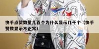 快手点赞数量几百个为什么显示几千个（快手赞数显示不正常）