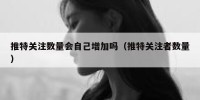 推特关注数量会自己增加吗（推特关注者数量）