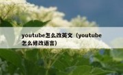 youtube怎么改英文（youtube怎么修改语言）