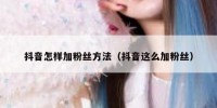 抖音怎样加粉丝方法（抖音这么加粉丝）
