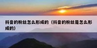 抖音的粉丝怎么形成的（抖音的粉丝是怎么形成的）