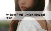 ins怎么保存原图（ins怎么保存原图到手机）