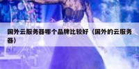 国外云服务器哪个品牌比较好（国外的云服务器）