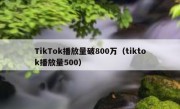 TikTok播放量破800万（tiktok播放量500）