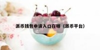 派币钱包申请入口在哪（派币平台）