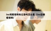 ins观看视频有记录吗怎么看（ins在哪看视频）