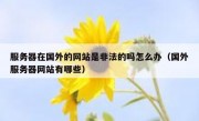 服务器在国外的网站是非法的吗怎么办（国外服务器网站有哪些）