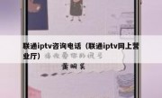 联通iptv咨询电话（联通iptv网上营业厅）