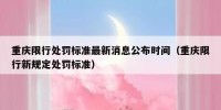 重庆限行处罚标准最新消息公布时间（重庆限行新规定处罚标准）