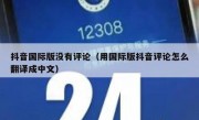 抖音国际版没有评论（用国际版抖音评论怎么翻译成中文）